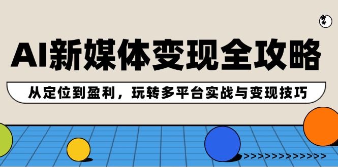 AI新媒体变现全攻略:从定位到盈利,玩转多平台实战与变现技巧 AI新媒体变现全攻略:从定位到盈利,玩转多平台实战与变现技巧