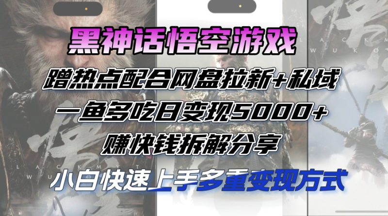黑神话悟空游戏蹭热点配合网盘拉新+私域，一鱼多吃日变现5000+赚快钱 - 技研社-技研社