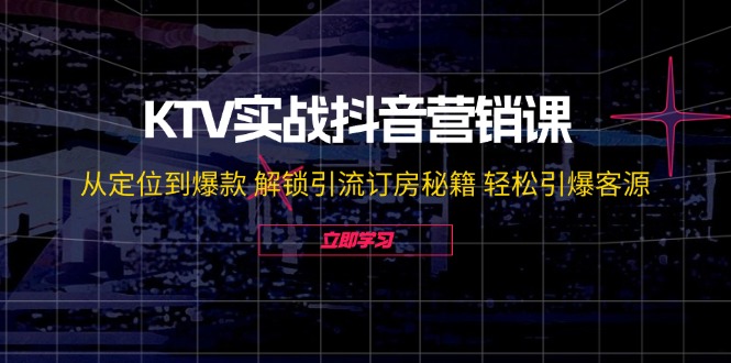 KTV实战抖音营销课:从定位到爆款,解锁引流订房秘籍-技研社