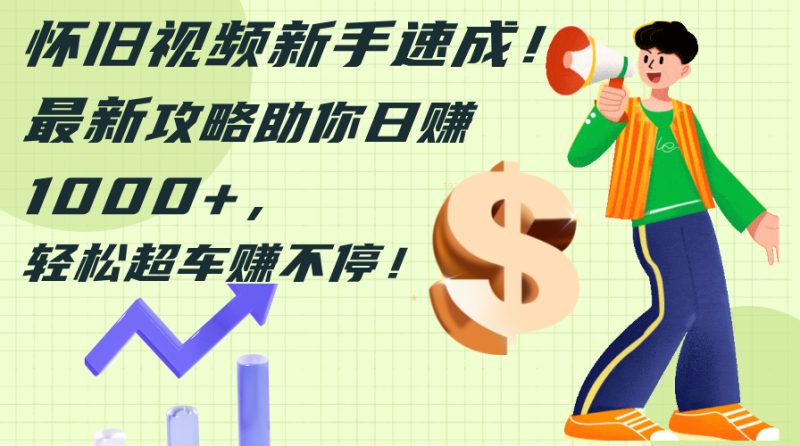 怀旧视频新手速成!最新攻略助你日赚1000+,轻松超车赚不停 - 技研社-技研社