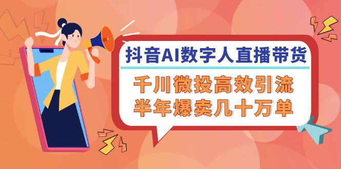 抖音AI-数字人直播带货，千川 微投高效引流，半年爆卖几十万单 - 技研社-技研社