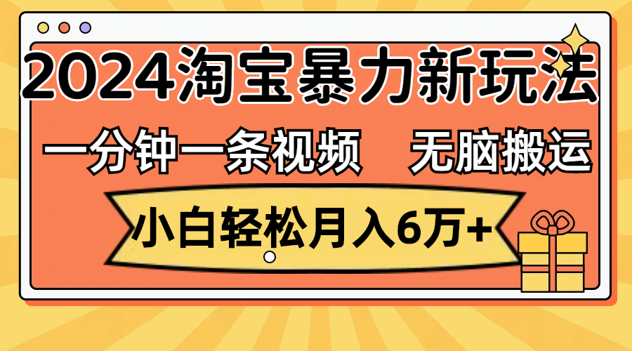 一分钟一条视频，无脑搬运，小白轻松月入6万 2024淘宝暴力新玩法，可批量