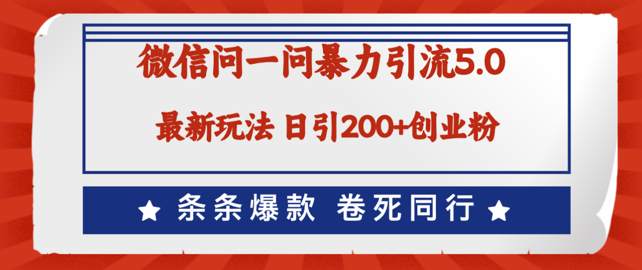 微信问一问最新引流5.0,日稳定引流200+创业粉,加爆微信,卷死同行 微信问一问最新引流5.0,日稳定引流200+创业粉,加爆微信,卷死同行