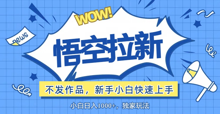 悟空拉新最新玩法,无需作品暴力出单,小白快速上手 悟空拉新最新玩法,无需作品暴力出单,小白快速上手