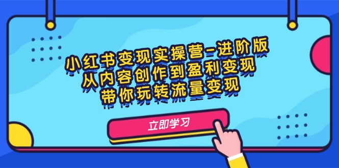 小红书变现实操营-进阶版：从内容创作到盈利变现，带你玩转流量变现 - 技研社-技研社