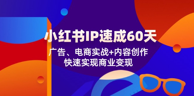 小红书 IP速成60天：广告、电商实战+内容创作，快速实现商业变现 - 技研社-技研社