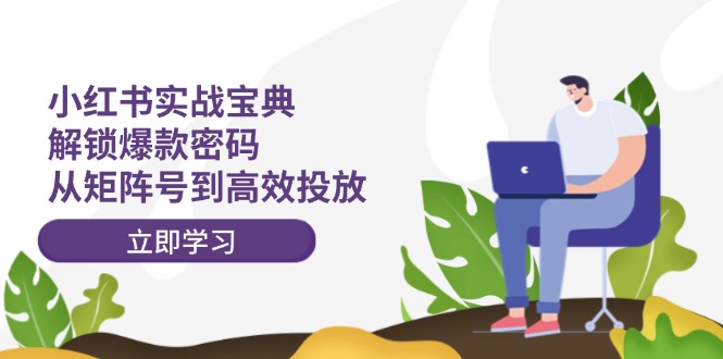 小红书实战宝典:解锁爆款密码,从矩阵号到高效投放 小红书实战宝典:解锁爆款密码,从矩阵号到高效投放