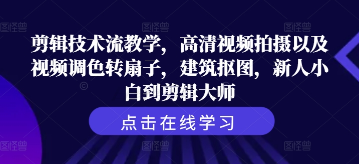 剪辑技术流教学,高清视频拍摄以及视频调色转扇子,建筑抠图,新人小白到剪辑大师 剪辑技术流教学,高清视频拍摄以及视频调色转扇子,建筑抠图,新人小白到剪辑大师