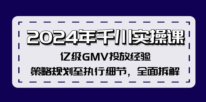 2024年千川实操课,亿级GMV投放经验,策略规划至执行细节,全面拆解 2024年千川实操课,亿级GMV投放经验,策略规划至执行细节,全面拆解