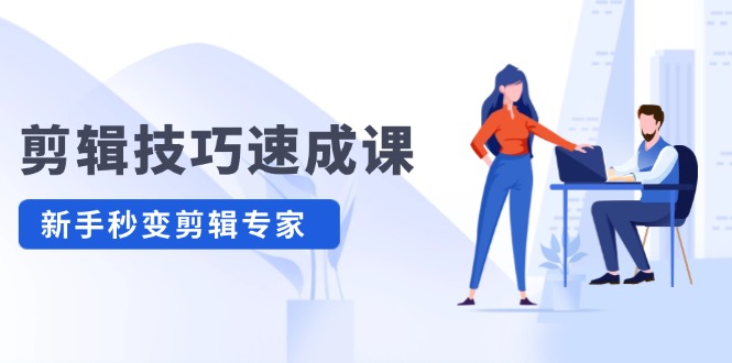 剪辑技巧速成课,高清拍摄+调色 转扇子,建筑-抠图精通,新手秒变剪辑专家 剪辑技巧速成课,高清拍摄+调色 转扇子,建筑-抠图精通,新手秒变剪辑专家