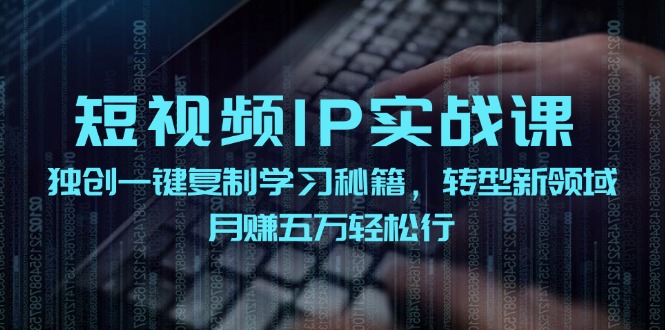 短视频 IP实战课,独创一键复制学习秘籍,转战新领域,月赚五万轻松行 短视频 IP实战课,独创一键复制学习秘籍,转战新领域,月赚五万轻松行