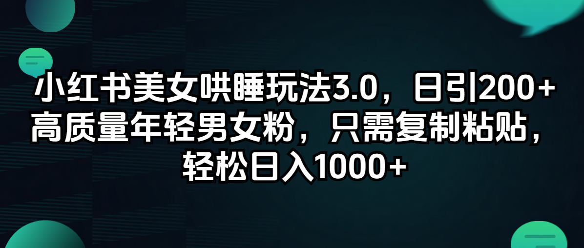 小红书美女哄睡玩法3.0,日引200+高质量年轻男女粉,只需复制粘贴 小红书美女哄睡玩法3.0,日引200+高质量年轻男女粉,只需复制粘贴