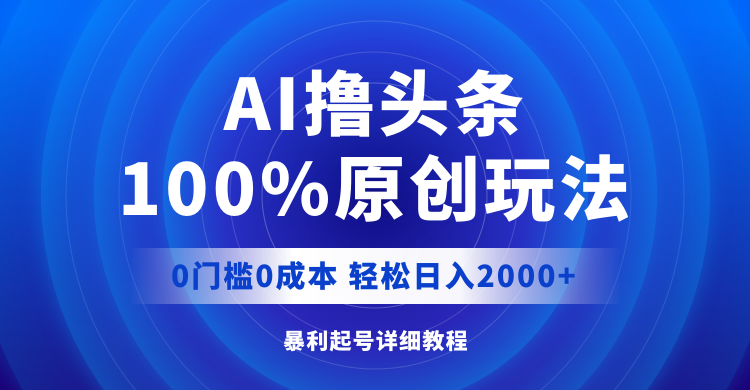 AI撸头条，100%原创玩法，0成本0门槛，轻松日入2000+ - 技研社-技研社