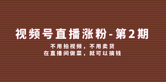 视频号/直播涨粉-第2期,不用拍视频,不用卖货,在直播间做菜,就可以搞钱 视频号/直播涨粉-第2期,不用拍视频,不用卖货,在直播间做菜,就可以搞钱