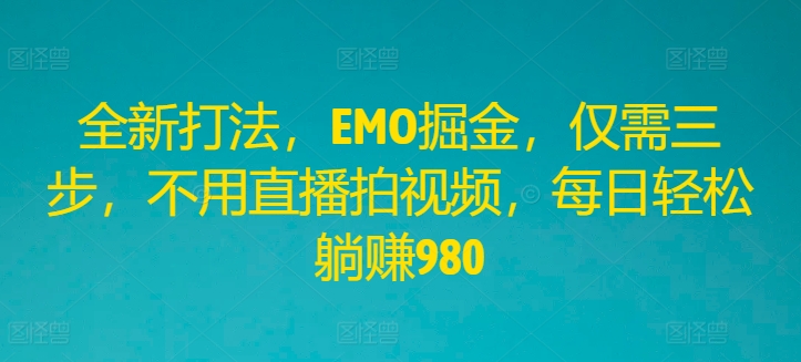 全新打法,EMO掘金,仅需三步,不用直播拍视频,每日轻松躺赚980【揭秘】 全新打法,EMO掘金,仅需三步,不用直播拍视频,每日轻松躺赚980【揭秘】