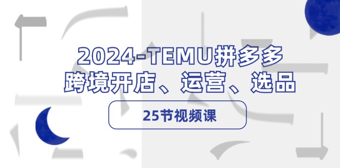2024-TEMU拼多多·跨境开店、运营、选品（25节视频课） - 技研社-技研社