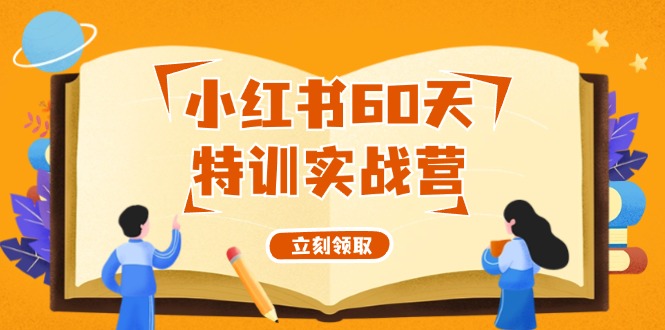 小红书60天特训实战营(系统课)从0打造能赚钱的小红书账号(55节课) 小红书60天特训实战营(系统课)从0打造能赚钱的小红书账号(55节课)