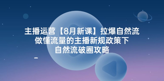 主播运营【8月新课】拉爆自然流，做懂流量的主播新规政策下，自然流破. - 技研社-技研社