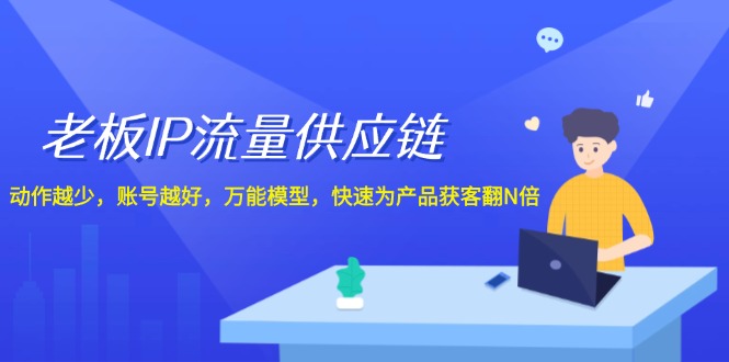 老板 IP流量 供应链,动作越少,账号越好,万能模型,快速为产品获客翻N倍 老板 IP流量 供应链,动作越少,账号越好,万能模型,快速为产品获客翻N倍
