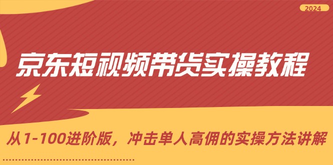 京东短视频带货实操教程,从1-100进阶版,冲击单人高佣的实操方法讲解 京东短视频带货实操教程,从1-100进阶版,冲击单人高佣的实操方法讲解