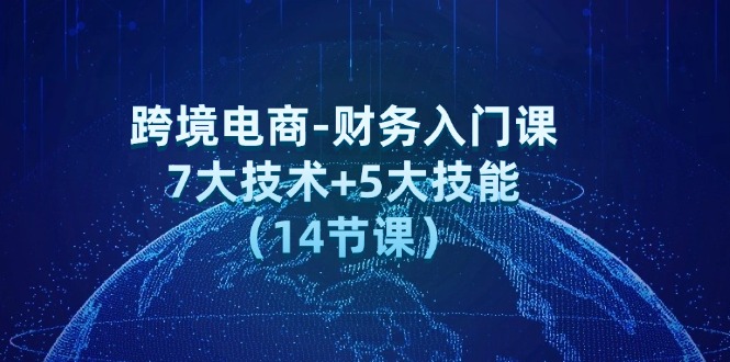 跨境电商-财务入门课：7大技术+5大技能（14节课） - 技研社-技研社