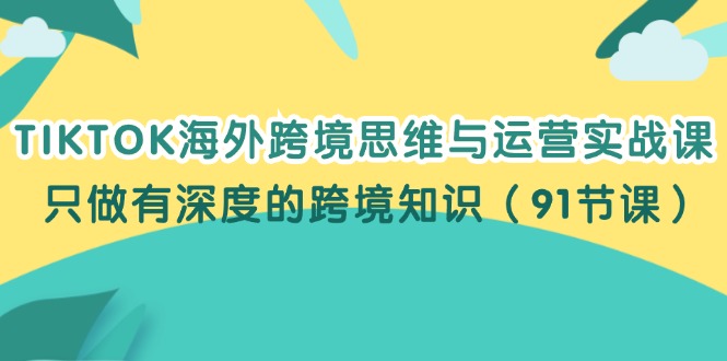 TIKTOK海外跨境思维与运营实战课,只做有深度的跨境知识(91节课) TIKTOK海外跨境思维与运营实战课,只做有深度的跨境知识(91节课)
