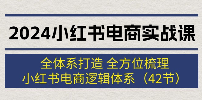 2024小红书电商实战课:全体系打造,梳理-技研社