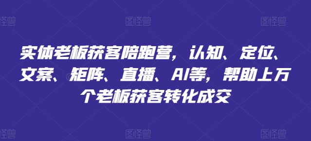 实体老板获客陪跑营,认知、定位、文案、矩阵、直播、AI等,帮助上万个老板获客转化成交 实体老板获客陪跑营,认知、定位、文案、矩阵、直播、AI等,帮助上万个老板获客转化成交