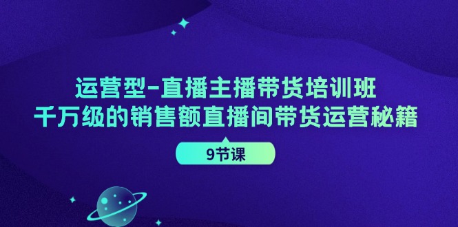 直播主播带货培训班,千万级的销售额直播间带货运营秘籍(9节课) 直播主播带货培训班,千万级的销售额直播间带货运营秘籍(9节课)