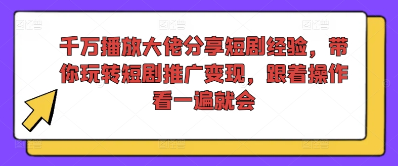 千万播放大佬分享短剧经验，带你玩转短剧推广变现，跟着操作看一遍就会 - 技研社-技研社