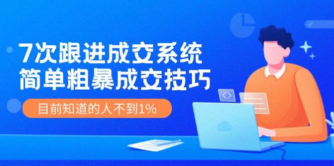 7次 跟进 成交系统：简单粗暴成交技巧，目前知道的人不到1% - 技研社-技研社