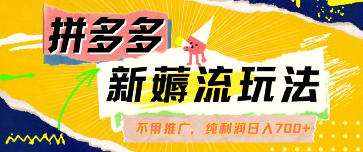 拼多多最新薅流玩法,无需开车推广,纯靠自然流吃饭-单纯赚50+利润,日入700+【揭秘】 拼多多最新薅流玩法,无需开车推广,纯靠自然流吃饭-单纯赚50+利润,日入700+【揭秘】