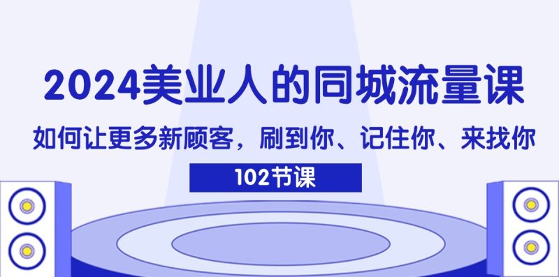 2024美业人的同城流量课：如何让更多新顾客，刷到你、记住你、来找你 - 技研社-技研社