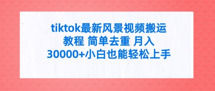 TIKTOK最新风景视频搬运教程 简单去重 月入3W+小白也能轻松上手【揭秘】 TIKTOK最新风景视频搬运教程 简单去重 月入3W+小白也能轻松上手【揭秘】