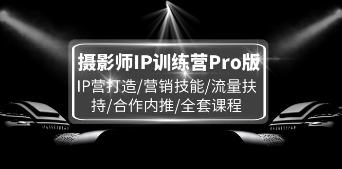 摄影师IP训练营Pro版，IP营打造/营销技能/流量扶持/合作内推/全套课程 - 技研社-技研社