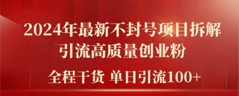 2024年最新不封号项目拆解引流高质量创业粉,全程干货单日轻松引流100+【揭秘】 2024年最新不封号项目拆解引流高质量创业粉,全程干货单日轻松引流100+【揭秘】