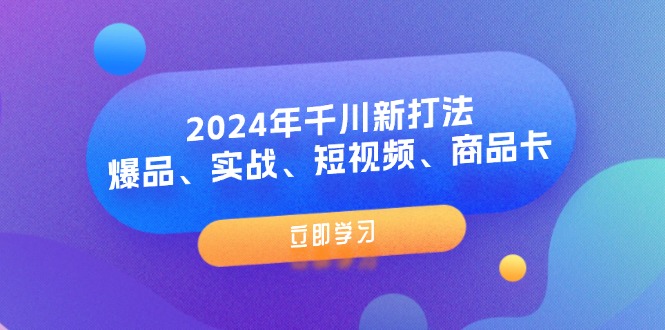 2024年千川新打法:爆品、实战、短视频、商品卡(8节课) - 技研社-技研社