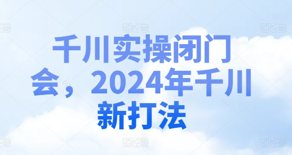 千川实操闭门会:2024年千川新打法-技研社
