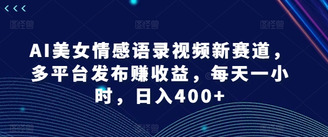 AI美女情感语录视频新赛道:多平台发布赚收益,每天一小时-技研社