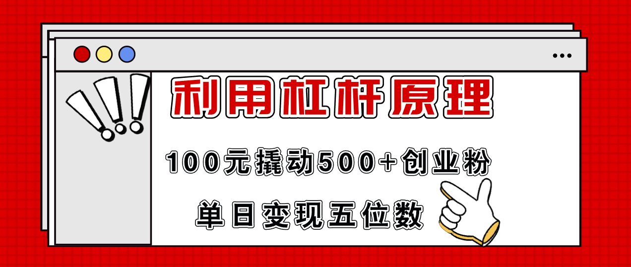 利用杠杆100元撬动500+创业粉,单日变现5位数 利用杠杆100元撬动500+创业粉,单日变现5位数