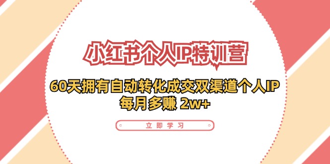小红书·个人IP特训营：60天拥有 自动转化成交双渠道个人IP，每月多赚 2w+ - 技研社-技研社