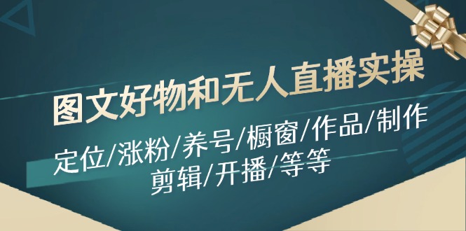 图文好物和无人直播实操:定位/涨粉/养号/橱窗/作品/制作/剪辑/开播/等等-技研社