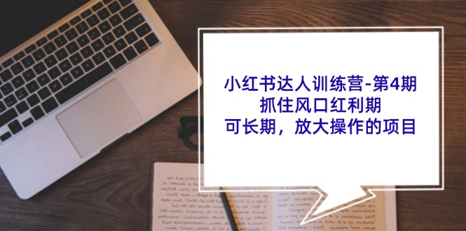 小红书达人训练营-第4期:抓住风口红利期,可长期,放大操作的项目 小红书达人训练营-第4期:抓住风口红利期,可长期,放大操作的项目