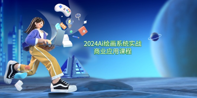 2024 Ai绘画系统实战商业应用课程,从零基础到精通系统教学(57节) 2024 Ai绘画系统实战商业应用课程,从零基础到精通系统教学(57节)