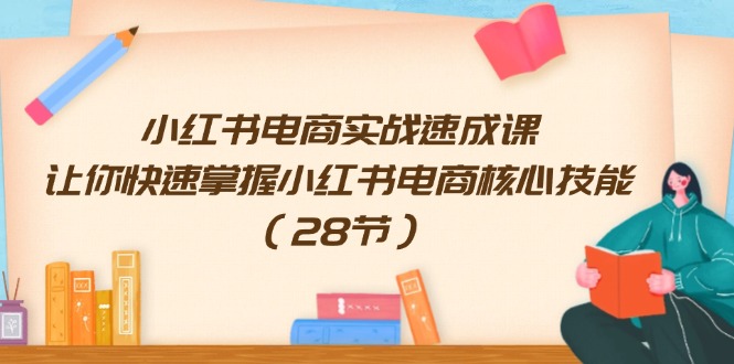 小红书电商实战速成课,让你快速掌握小红书电商核心技能(28节) 小红书电商实战速成课,让你快速掌握小红书电商核心技能(28节)