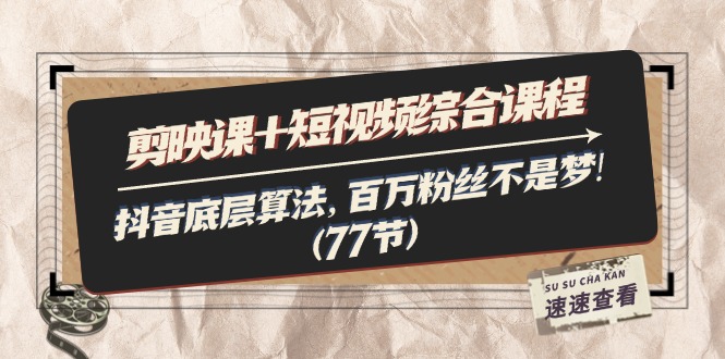剪映课+短视频综合课程:抖音底层算法,百万粉丝不是梦!(77节) 剪映课+短视频综合课程:抖音底层算法,百万粉丝不是梦!(77节)