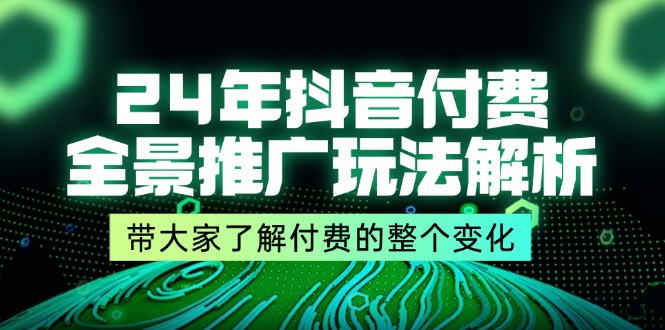 24年抖音付费 全景推广玩法解析,带大家了解付费的整个变化 (9节课) 24年抖音付费 全景推广玩法解析,带大家了解付费的整个变化 (9节课)