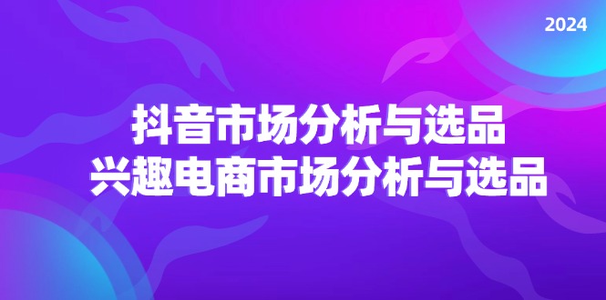2024抖音/市场分析与选品，兴趣电商市场分析与选品 - 技研社-技研社