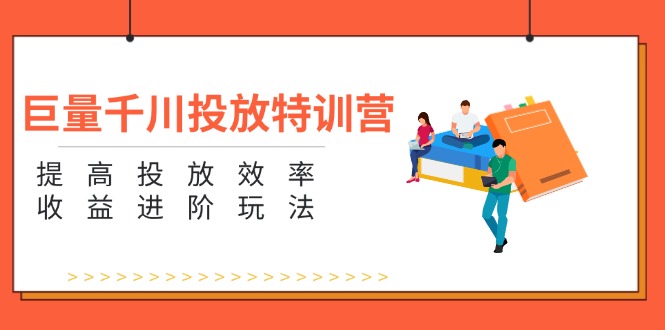 巨量千川投放特训营:提高投放效率和收益进阶玩法(5节) 巨量千川投放特训营:提高投放效率和收益进阶玩法(5节)