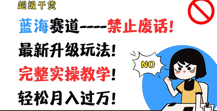 超级干货,蓝海赛道-禁止废话,最新升级玩法,完整实操教学,轻松月入过万【揭秘】 超级干货,蓝海赛道-禁止废话,最新升级玩法,完整实操教学,轻松月入过万【揭秘】